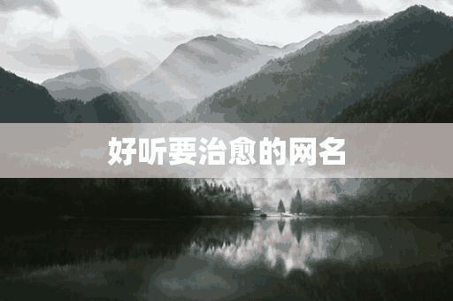 好听要治愈的网名(好听要治愈的网名两个字)